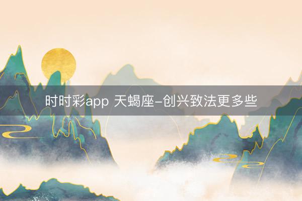時時彩app 天蝎座-創興致法更多些