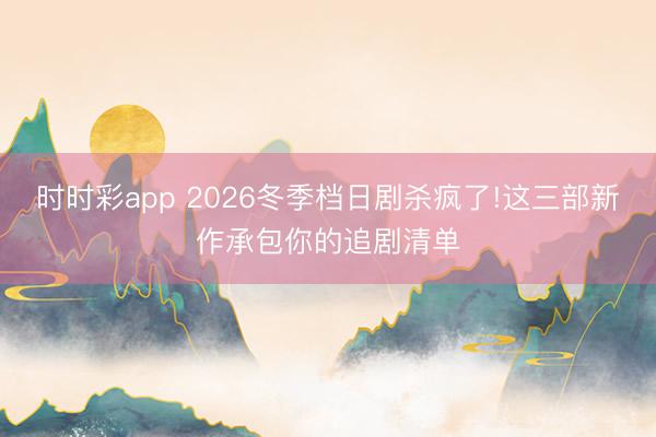 時時彩app 2026冬季檔日劇殺瘋了!這三部新作承包你的追劇清單