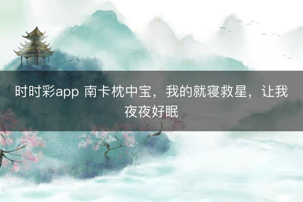 時(shí)時(shí)彩app 南卡枕中寶，我的就寢救星，讓我夜夜好眠