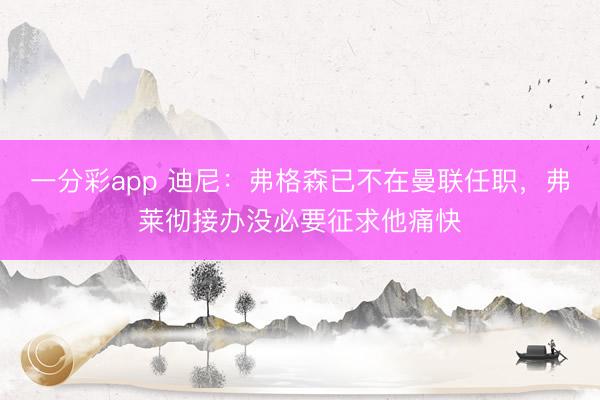 一分彩app 迪尼：弗格森已不在曼聯(lián)任職，弗萊徹接辦沒必要征求他痛快
