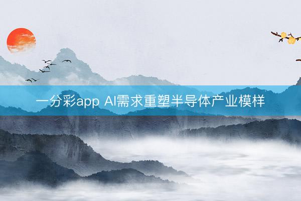一分彩app AI需求重塑半導體產(chǎn)業(yè)模樣