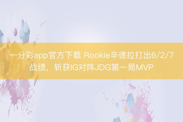 一分彩app官方下載 Rookie辛德拉打出6/2/7戰績，斬獲IG對陣JDG第一局MVP