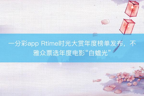 一分彩app Rtime時光大賞年度榜單發(fā)布，不雅眾票選年度電影“白蟾光”