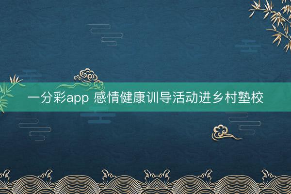 一分彩app 感情健康訓導活動進鄉村塾校