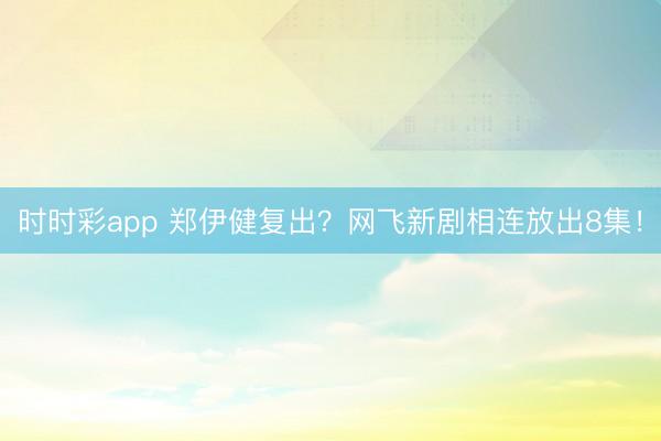 時時彩app 鄭伊健復出？網飛新劇相連放出8集！