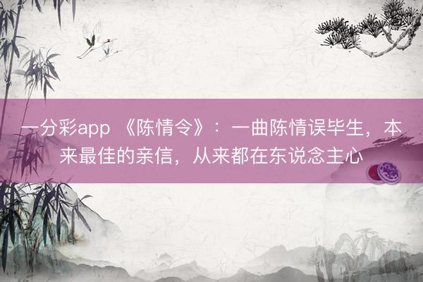 一分彩app 《陳情令》：一曲陳情誤畢生，本來最佳的親信，從來都在東說念主心