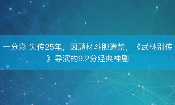一分彩 失傳25年，因題材斗膽遭禁，《武林別傳》導演的9.2分經典神劇