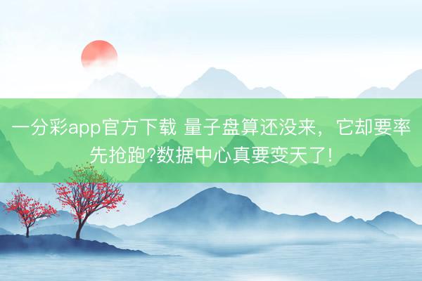 一分彩app官方下載 量子盤(pán)算還沒(méi)來(lái)，它卻要率先搶跑?數(shù)據(jù)中心真要變天了!
