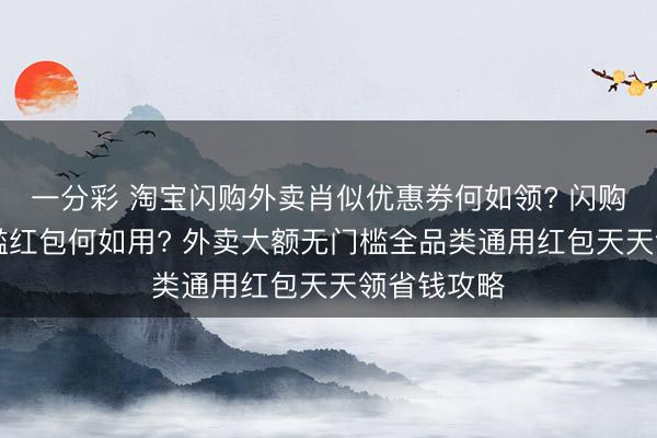 一分彩 淘寶閃購?fù)赓u肖似優(yōu)惠券何如領(lǐng)? 閃購18元無門檻紅包何如用? 外賣大額無門檻全品類通用紅包天天領(lǐng)省錢攻略